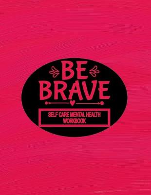 Book cover for Self Care Mental Health Workbook - Be Brave