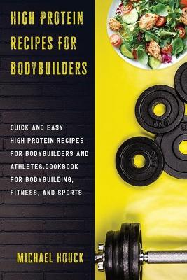 Book cover for High Protein Recipes For Bodybuilders Quick and Easy High Protein Recipes for Bodybuilders and Athletes Cookbook for Bodybuilding, Fitness, and Sports