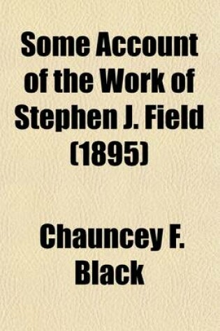 Cover of Some Account of the Work of Stephen J. Field; As a Legislator, State Judge, and Justice of the Supreme Court of the United States