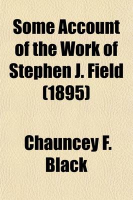 Book cover for Some Account of the Work of Stephen J. Field; As a Legislator, State Judge, and Justice of the Supreme Court of the United States