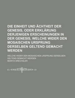 Book cover for Die Einheit Und Achtheit Der Genesis, Oder Erklarung Derjenigen Erscheinungen in Der Genesis, Welche Wider Den Mosaischen Ursprung Derselben Geltend Gemacht Werden