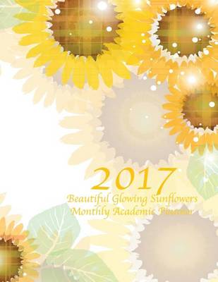 Book cover for 2017 Beautiful Glowing Sunflowers Monthly Academic Planner