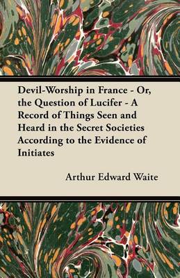 Book cover for Devil-Worship in France - Or, the Question of Lucifer - A Record of Things Seen and Heard in the Secret Societies According to the Evidence of Initiates