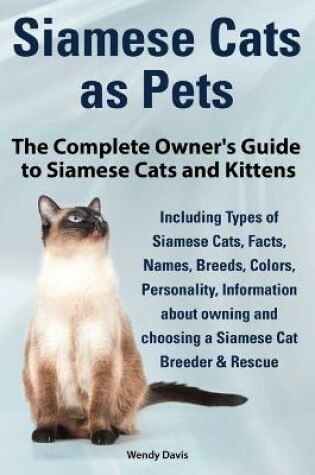 Cover of Siamese Cats as Pets. Complete Owner's Guide to Siamese Cats and Kittens. Including Types of Siamese Cats, Facts, Names, Breeds, Colors, Breeder & Res