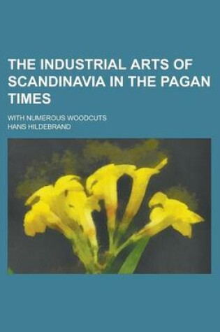 Cover of The Industrial Arts of Scandinavia in the Pagan Times; With Numerous Woodcuts