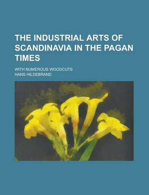 Book cover for The Industrial Arts of Scandinavia in the Pagan Times; With Numerous Woodcuts