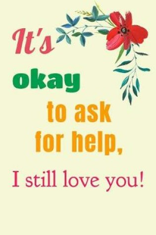 Cover of It's Okay to Ask for Help, I Still Love You!