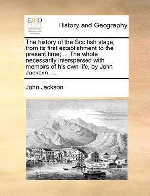 Book cover for The History of the Scottish Stage, from Its First Establishment to the Present Time; ... the Whole Necessarily Interspersed with Memoirs of His Own Life, by John Jackson, ...