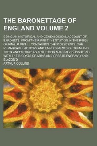 Cover of The Baronettage of England Volume 2; Being an Historical and Genealogical Account of Baronets, from Their First Institution in the Reign of King James I.