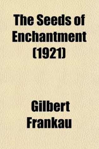 Cover of The Seeds of Enchantment; Being Some Attempt to Narrate the Curious Discoveries of Doctor Cyprian Beamish, M. D., Glasgow Commandant Rene de Gys, Annamite Army, and the Honourable Richard Assheton Smith, in the Golden Land of Indo-China