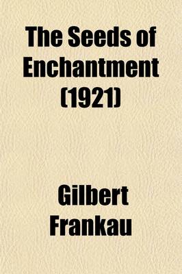 Book cover for The Seeds of Enchantment; Being Some Attempt to Narrate the Curious Discoveries of Doctor Cyprian Beamish, M. D., Glasgow Commandant Rene de Gys, Annamite Army, and the Honourable Richard Assheton Smith, in the Golden Land of Indo-China