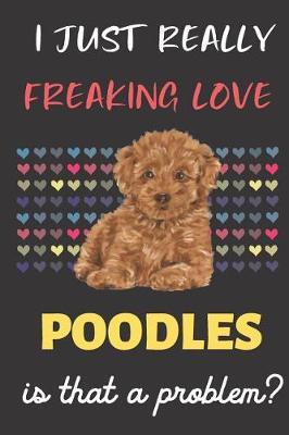 Book cover for I Just Really Freaking Love Poodles. Is That A Problem?