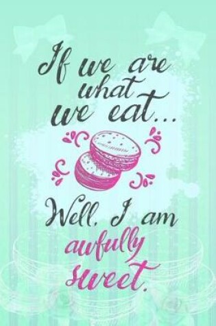 Cover of If We Are What We Eat... Well, I Am Awfully Sweet.