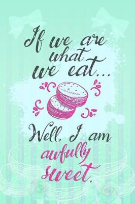 Cover of If We Are What We Eat... Well, I Am Awfully Sweet.