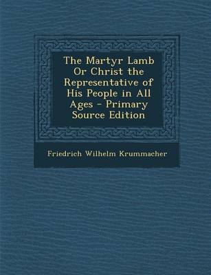 Book cover for The Martyr Lamb or Christ the Representative of His People in All Ages - Primary Source Edition