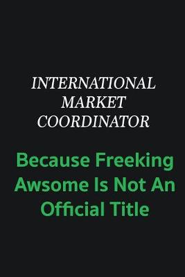 Book cover for International Market Coordinator because freeking awsome is not an offical title