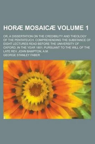 Cover of Horae Mosaicae (Volume 1); Or, a Dissertation on the Credibility and Theology of the Pentateuch. Comprehending the Substance of Eight Lectures