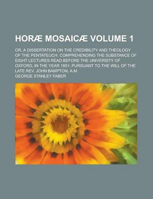 Book cover for Horae Mosaicae (Volume 1); Or, a Dissertation on the Credibility and Theology of the Pentateuch. Comprehending the Substance of Eight Lectures