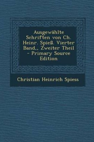 Cover of Ausgewahlte Schriften Von Ch. Heinr. Spiess. Vierter Band, Zweiter Theil - Primary Source Edition