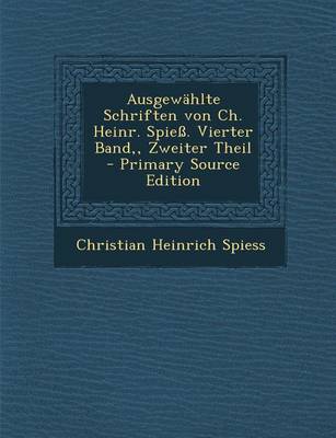 Book cover for Ausgewahlte Schriften Von Ch. Heinr. Spiess. Vierter Band, Zweiter Theil - Primary Source Edition