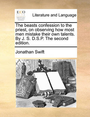 Book cover for The beasts confession to the priest, on observing how most men mistake their own talents. By J. S. D.S.P. The second edition.