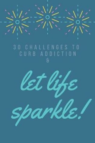 Cover of 30 Challenges To Curb Addiction Let Life Sparkle