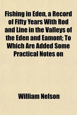 Book cover for Fishing in Eden, a Record of Fifty Years with Rod and Line in the Valleys of the Eden and Eamont; To Which Are Added Some Practical Notes on