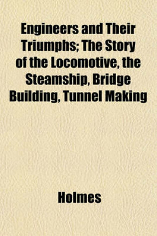 Cover of Engineers and Their Triumphs; The Story of the Locomotive, the Steamship, Bridge Building, Tunnel Making