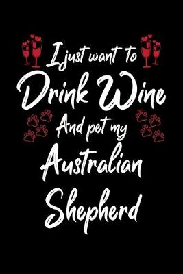 Book cover for I Just Want To Drink Wine And Pet My Australian Shepherd