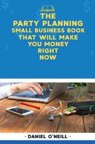 Cover of The Party Planning Small Business Book That Will Make You Money Right Now