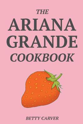 Book cover for The Ariana Grande Cookbook