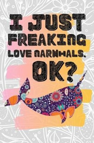 Cover of I Just Freaking Love Narwhals. Ok?