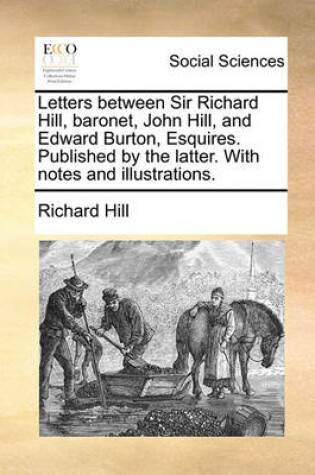 Cover of Letters Between Sir Richard Hill, Baronet, John Hill, and Edward Burton, Esquires. Published by the Latter. with Notes and Illustrations.