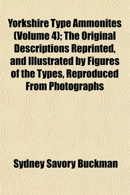 Book cover for Yorkshire Type Ammonites (Volume 4); The Original Descriptions Reprinted, and Illustrated by Figures of the Types, Reproduced from Photographs