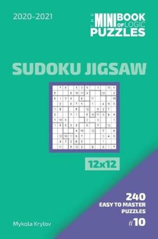Cover of The Mini Book Of Logic Puzzles 2020-2021. Sudoku Jigsaw 12x12 - 240 Easy To Master Puzzles. #10