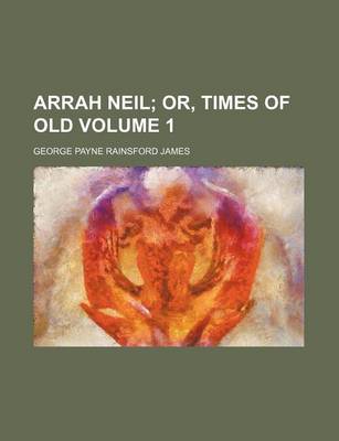Book cover for Arrah Neil Volume 1; Or, Times of Old