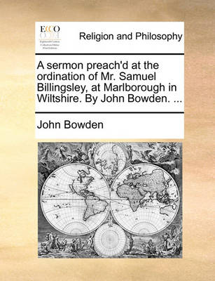 Book cover for A Sermon Preach'd at the Ordination of Mr. Samuel Billingsley, at Marlborough in Wiltshire. by John Bowden. ...