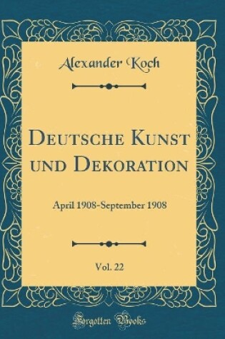 Cover of Deutsche Kunst und Dekoration, Vol. 22: April 1908-September 1908 (Classic Reprint)