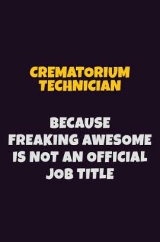 Cover of Crematorium Technician, Because Freaking Awesome Is Not An Official Job Title