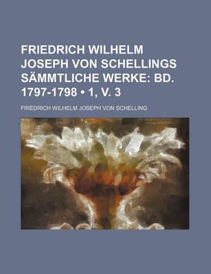 Book cover for Friedrich Wilhelm Joseph Von Schellings Sammtliche Werke; Bd. 1797-1798 (1, V. 3)