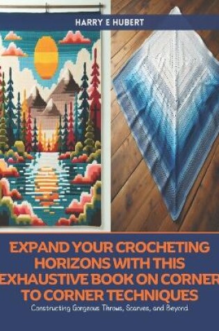 Cover of Expand Your Crocheting Horizons with this Exhaustive Book on Corner to Corner Techniques