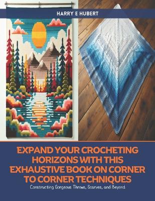 Cover of Expand Your Crocheting Horizons with this Exhaustive Book on Corner to Corner Techniques