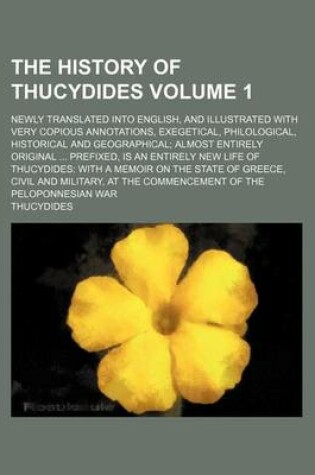 Cover of The History of Thucydides Volume 1; Newly Translated Into English, and Illustrated with Very Copious Annotations, Exegetical, Philological, Historical and Geographical; Almost Entirely Original ... Prefixed, Is an Entirely New Life of Thucydides