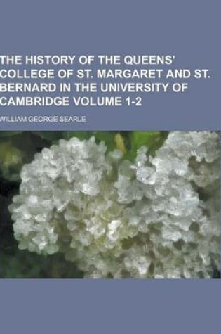 Cover of The History of the Queens' College of St. Margaret and St. Bernard in the University of Cambridge Volume 1-2