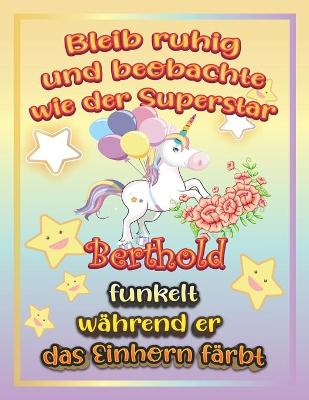 Book cover for Bleib ruhig und beobachte wie Superstar Berthold funkelt wahrend sie das Einhorn farbt