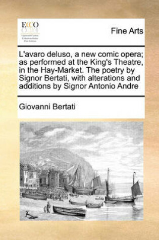 Cover of L'avaro deluso, a new comic opera; as performed at the King's Theatre, in the Hay-Market. The poetry by Signor Bertati, with alterations and additions by Signor Antonio Andre