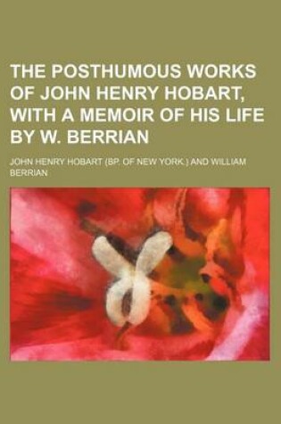 Cover of The Posthumous Works of John Henry Hobart, with a Memoir of His Life by W. Berrian (Volume 2)