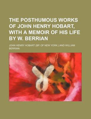 Book cover for The Posthumous Works of John Henry Hobart, with a Memoir of His Life by W. Berrian (Volume 2)