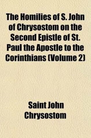 Cover of The Homilies of S. John of Chrysostom on the Second Epistle of St. Paul the Apostle to the Corinthians (Volume 2)