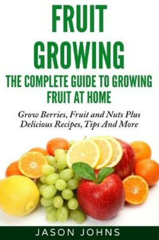 Cover of Fruit Growing - The Complete Guide To Growing Fruit At Home